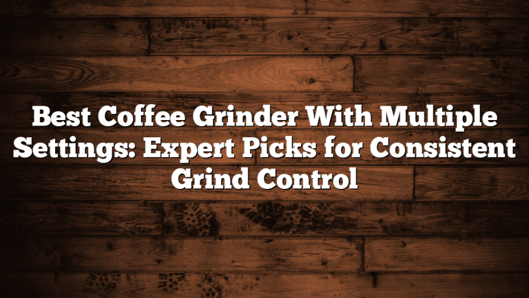 Best Coffee Grinder With Multiple Settings: Expert Picks for Consistent Grind Control