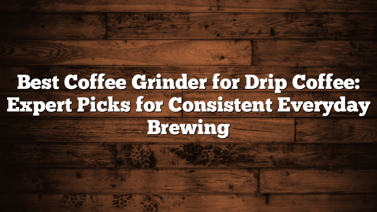 Best Coffee Grinder for Drip Coffee: Expert Picks for Consistent Everyday Brewing