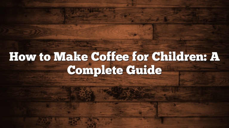 How to Make Coffee for Children: A Complete Guide