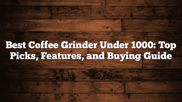 Best Coffee Grinder Under 1000: Top Picks, Features, and Buying Guide Best Coffee Grinder Under 1000: Top Picks, Features, and Buying Guide