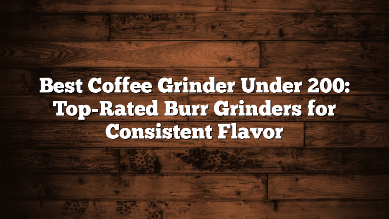 Best Coffee Grinder Under 200: Top-Rated Burr Grinders for Consistent Flavor Best Coffee Grinder Under 200: Top-Rated Burr Grinders for Consistent Flavor