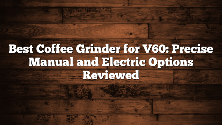 Best Coffee Grinder for V60: Precise Manual and Electric Options Reviewed