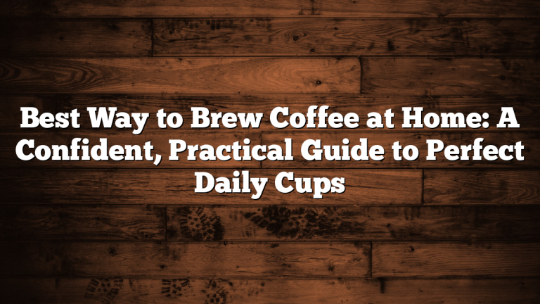 Best Way to Brew Coffee at Home: A Confident, Practical Guide to Perfect Daily Cups