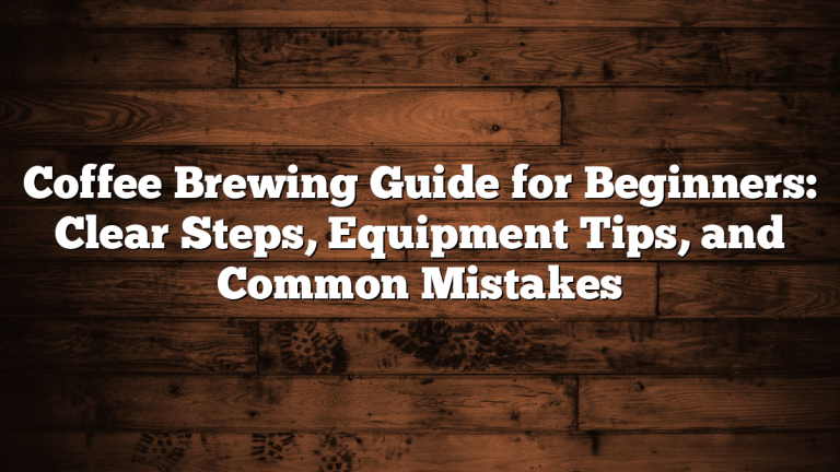 Coffee Brewing Guide for Beginners: Clear Steps, Equipment Tips, and Common Mistakes