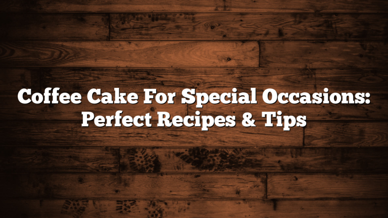 Coffee Cake For Special Occasions: Perfect Recipes & Tips