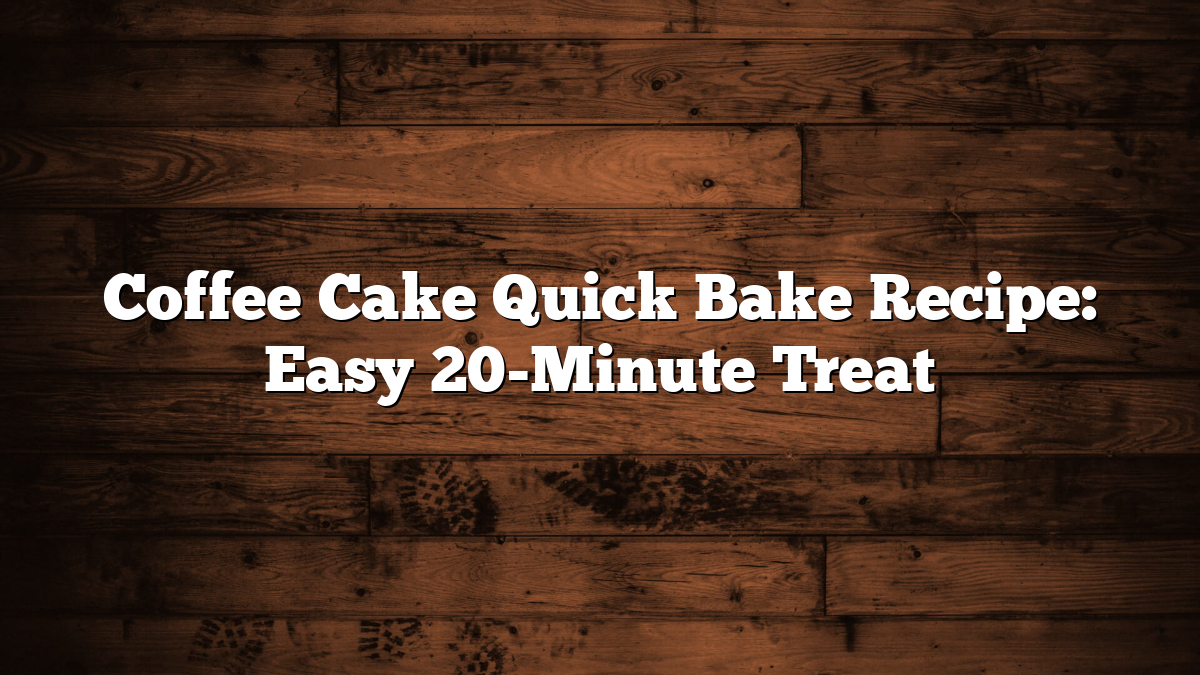 Coffee Cake Quick Bake Recipe: Easy 20-Minute Treat