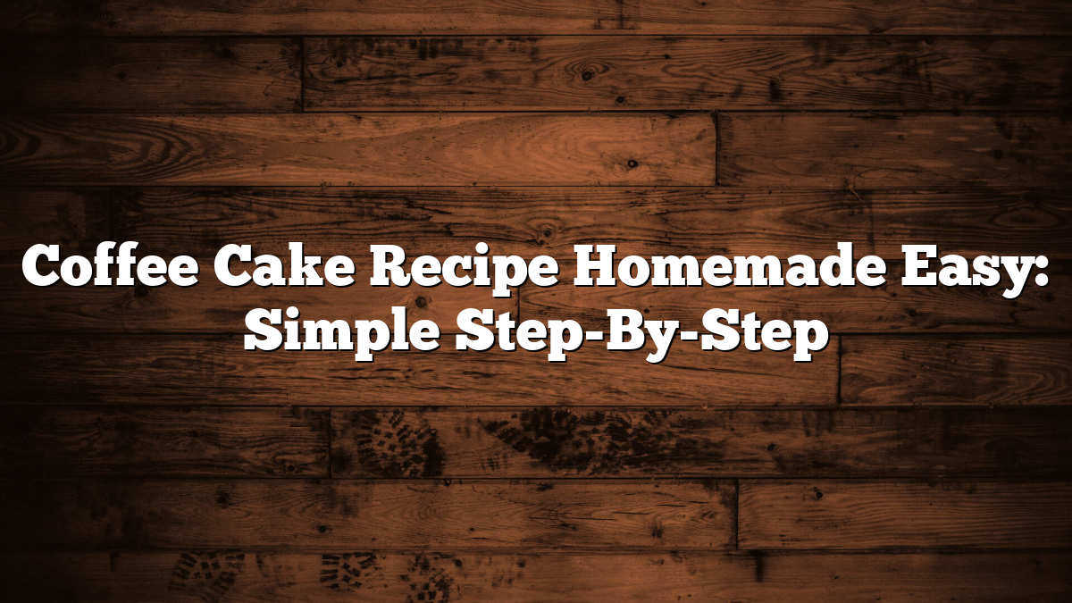 Coffee Cake Recipe Homemade Easy: Simple Step-By-Step