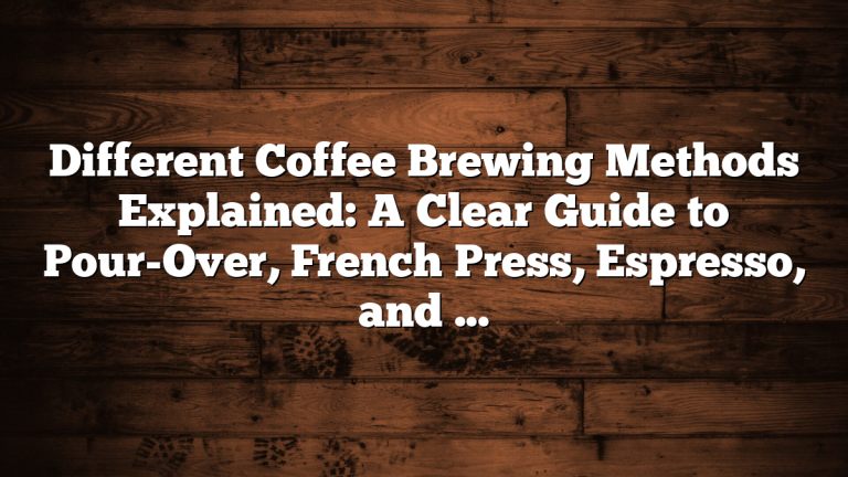 Different Coffee Brewing Methods Explained: A Clear Guide to Pour-Over, French Press, Espresso, and More Different Coffee Brewing Methods Explained: A Clear Guide to Pour-Over, French Press, Espresso, and More