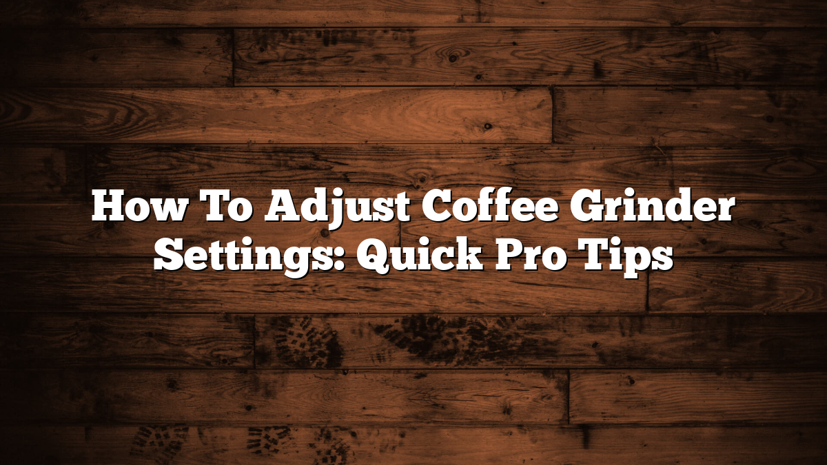 How To Adjust Coffee Grinder Settings: Quick Pro Tips