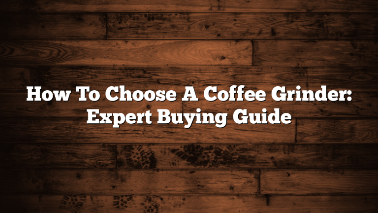 How To Choose A Coffee Grinder: Expert Buying Guide