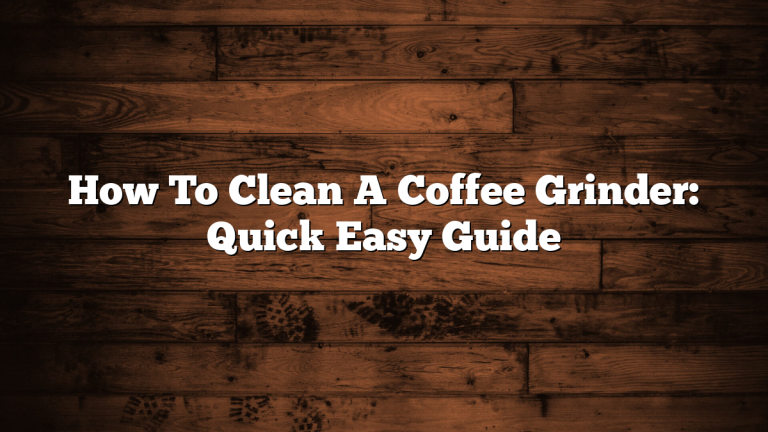 How To Clean A Coffee Grinder: Quick Easy Guide