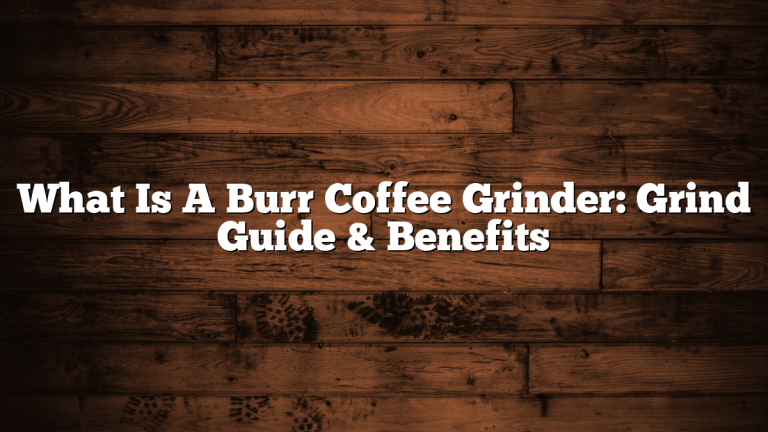 What Is A Burr Coffee Grinder: Grind Guide & Benefits